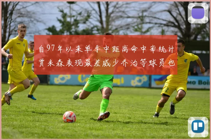 自97年以来单季中距离命中率统计贾米森表现最差威少乔治等球员也在榜上