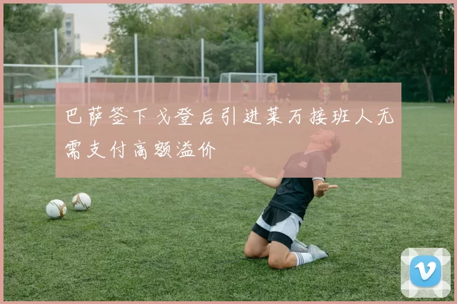 巴萨签下戈登后引进莱万接班人无需支付高额溢价
