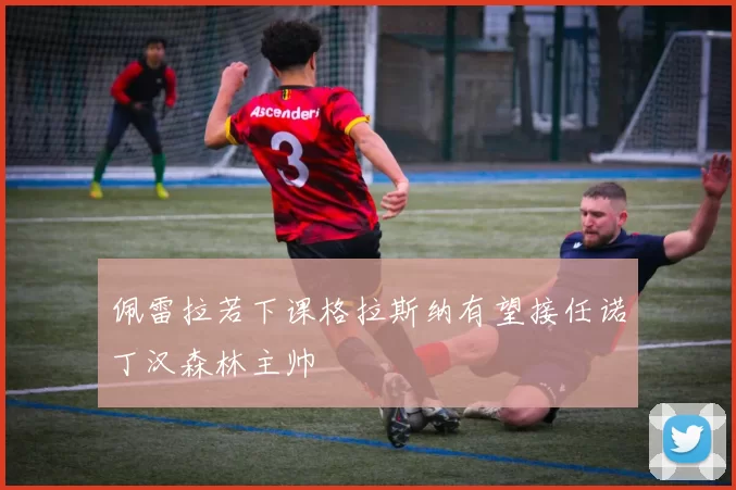 佩雷拉若下课格拉斯纳有望接任诺丁汉森林主帅