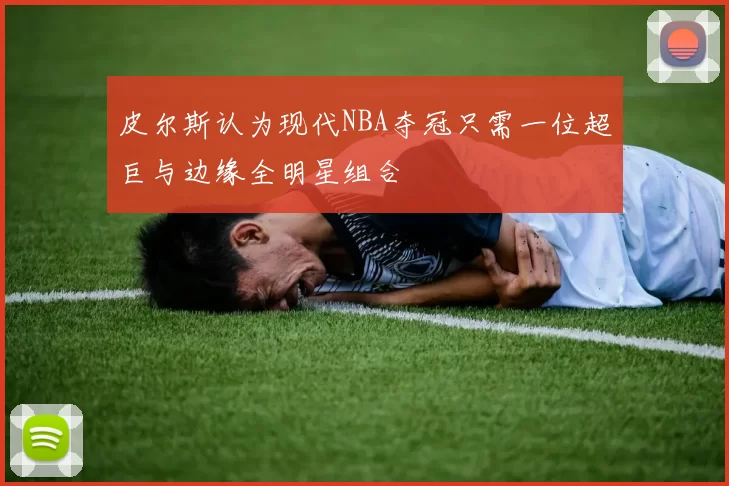 皮尔斯认为现代NBA夺冠只需一位超巨与边缘全明星组合